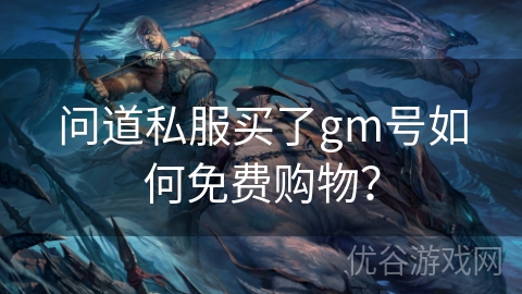 问道私服买了gm号如何免费购物？