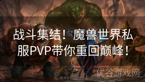 战斗集结！魔兽世界私服PVP带你重回巅峰！