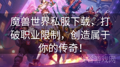 魔兽世界私服下载，打破职业限制，创造属于你的传奇！