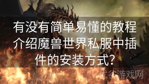 有没有简单易懂的教程介绍魔兽世界私服中插件的安装方式？