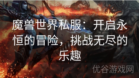 魔兽世界私服：开启永恒的冒险，挑战无尽的乐趣