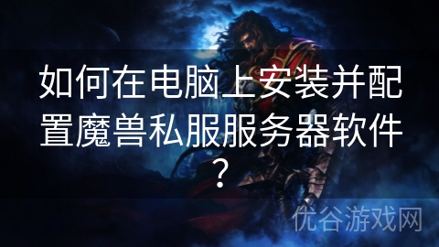 如何在电脑上安装并配置魔兽私服服务器软件？