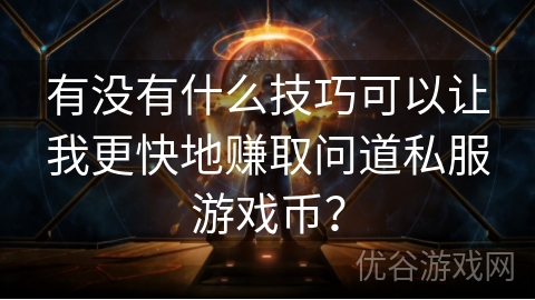 有没有什么技巧可以让我更快地赚取问道私服游戏币？