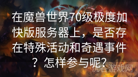 在魔兽世界70级极度加快版服务器上，是否存在特殊活动和奇遇事件？怎样参与呢？