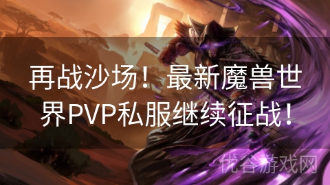 再战沙场！最新魔兽世界PVP私服继续征战！