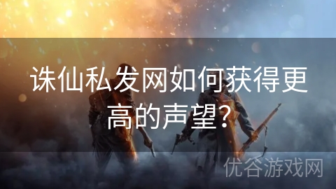 诛仙私发网如何获得更高的声望？