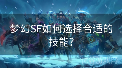 梦幻SF如何选择合适的技能？