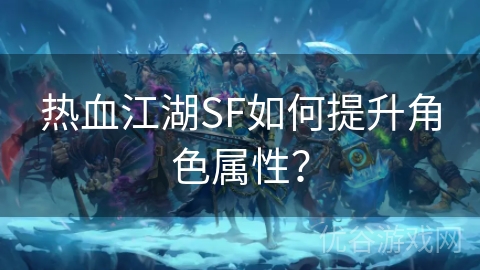 热血江湖SF如何提升角色属性？