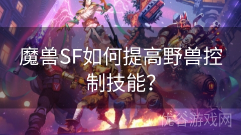 魔兽SF如何提高野兽控制技能？