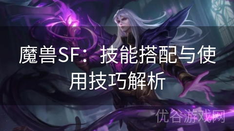 魔兽SF：技能搭配与使用技巧解析