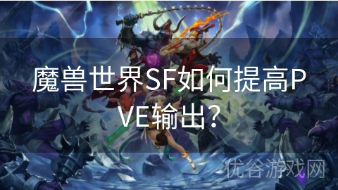 魔兽世界SF如何提高PVE输出？