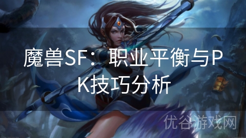 魔兽SF：职业平衡与PK技巧分析