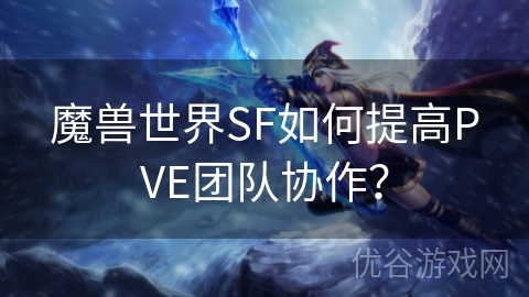 魔兽世界SF如何提高PVE团队协作？