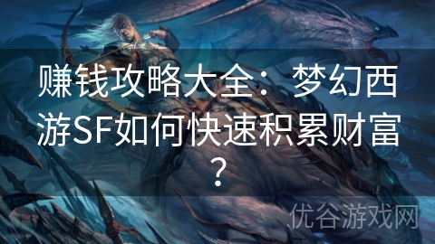 赚钱攻略大全：梦幻西游SF如何快速积累财富？