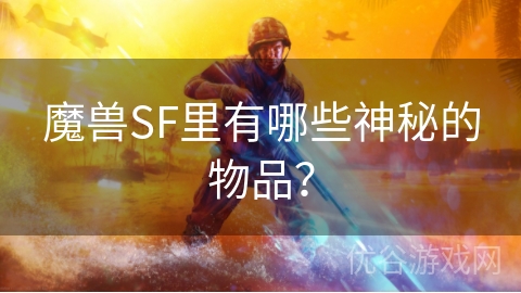 魔兽SF里有哪些神秘的物品？