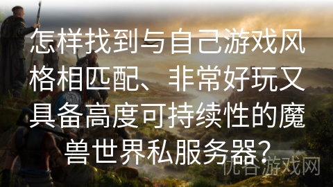 怎样找到与自己游戏风格相匹配、非常好玩又具备高度可持续性的魔兽世界私服务器？