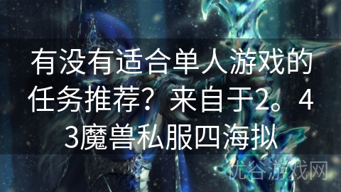 有没有适合单人游戏的任务推荐？来自于2。43魔兽私服四海拟