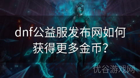 dnf公益服发布网如何获得更多金币？