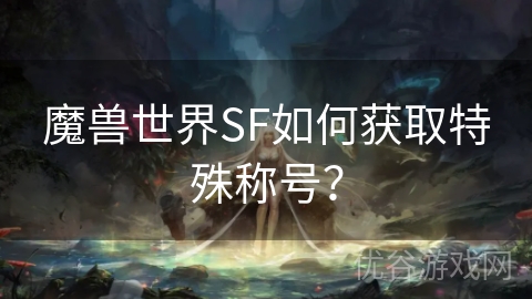 魔兽世界SF如何获取特殊称号？