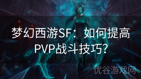 梦幻西游SF：如何提高PVP战斗技巧？