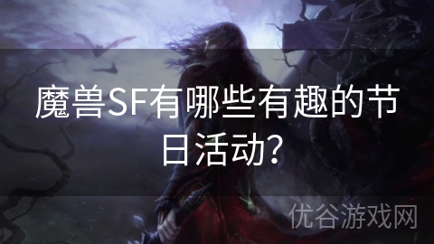 魔兽SF有哪些有趣的节日活动？