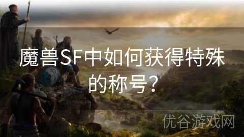 魔兽SF中如何获得特殊的称号？