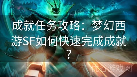 成就任务攻略：梦幻西游SF如何快速完成成就？