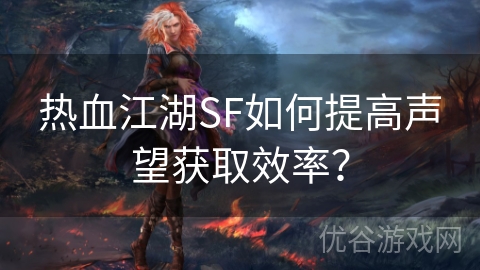 热血江湖SF如何提高声望获取效率？