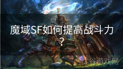 魔域SF如何提高战斗力？