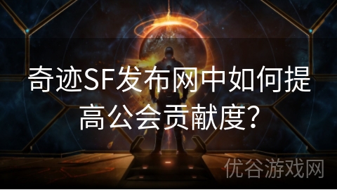 奇迹SF发布网中如何提高公会贡献度？