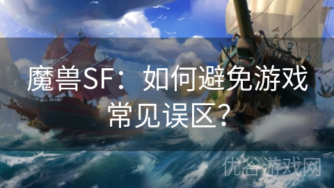 魔兽SF：如何避免游戏常见误区？