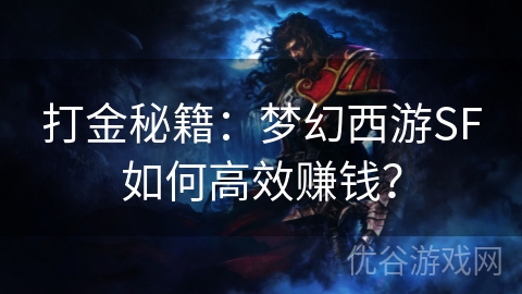 打金秘籍：梦幻西游SF如何高效赚钱？