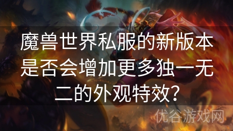 魔兽世界私服的新版本是否会增加更多独一无二的外观特效？