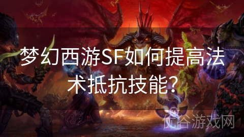 梦幻西游SF如何提高法术抵抗技能？