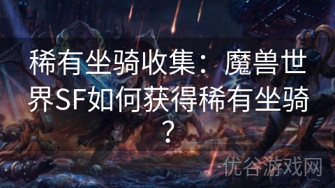 稀有坐骑收集：魔兽世界SF如何获得稀有坐骑？