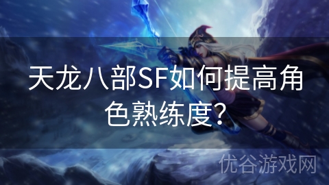 天龙八部SF如何提高角色熟练度？