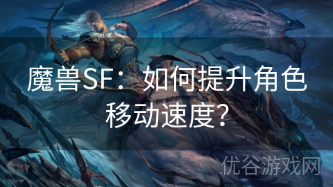 魔兽SF：如何提升角色移动速度？