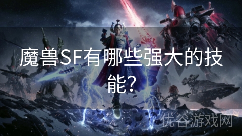 魔兽SF有哪些强大的技能？