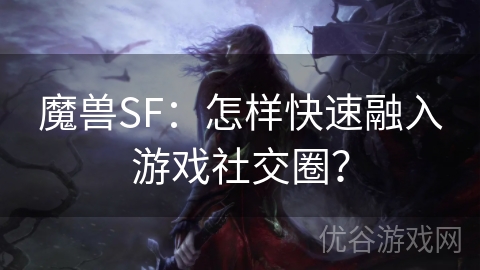 魔兽SF：怎样快速融入游戏社交圈？