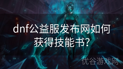 dnf公益服发布网如何获得技能书？