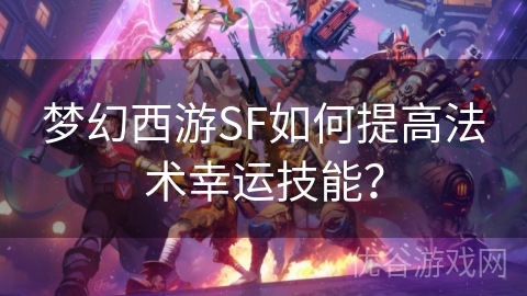 梦幻西游SF如何提高法术幸运技能？