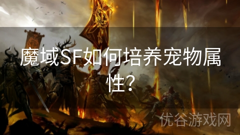 魔域SF如何培养宠物属性？