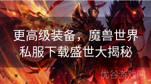 更高级装备，魔兽世界私服下载盛世大揭秘