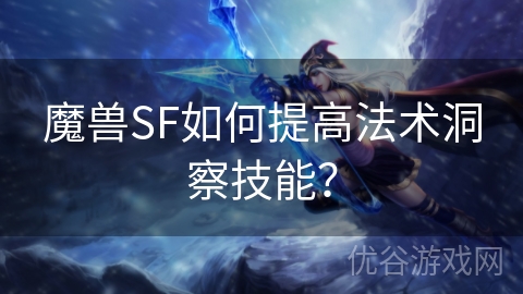 魔兽SF如何提高法术洞察技能？