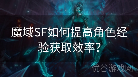 魔域SF如何提高角色经验获取效率？