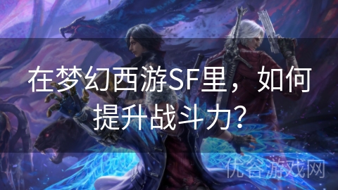 在梦幻西游SF里，如何提升战斗力？