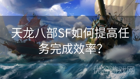 天龙八部SF如何提高任务完成效率？