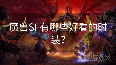 魔兽SF有哪些好看的时装？