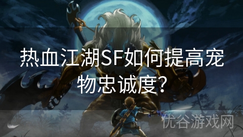 热血江湖SF如何提高宠物忠诚度？