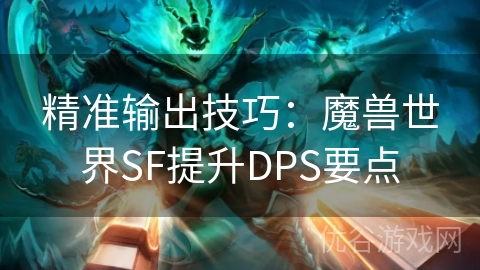 精准输出技巧：魔兽世界SF提升DPS要点